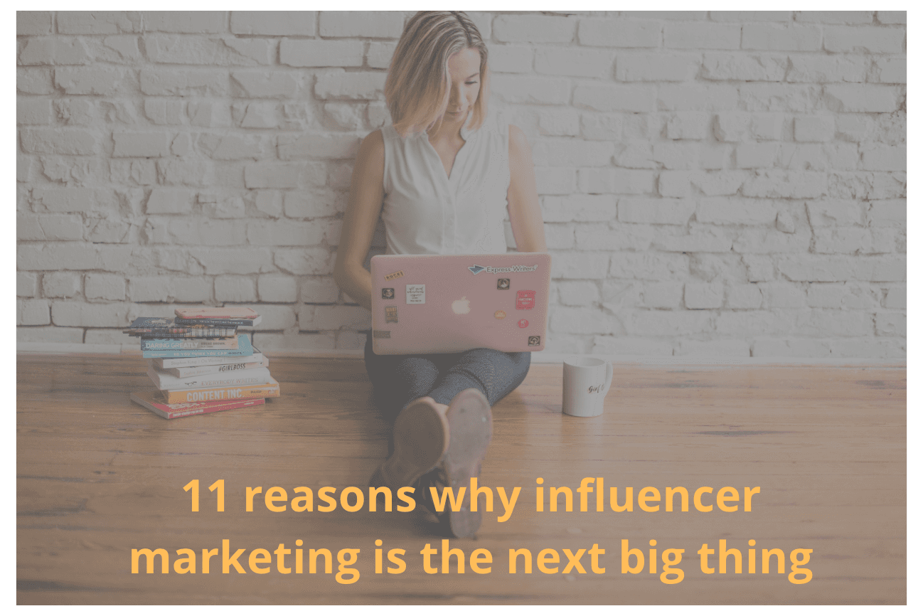 11 reasons why influencer marketing is the next big thing